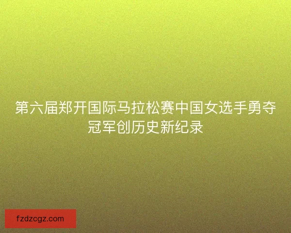 第六届郑开国际马拉松赛中国女选手勇夺冠军创历史新纪录