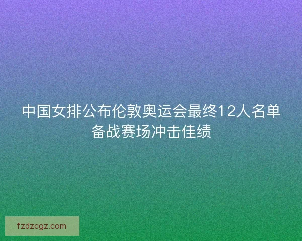 中国女排公布伦敦奥运会最终12人名单备战赛场冲击佳绩